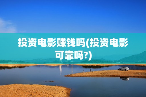 投资电影赚钱吗(投资电影可靠吗?)