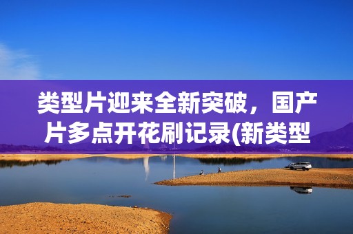 类型片迎来全新突破，国产片多点开花刷记录(新类型电影)