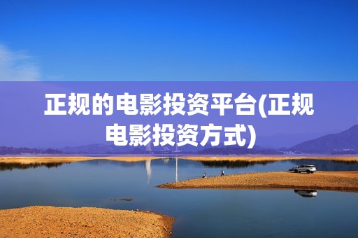 正规的电影投资平台(正规电影投资方式)