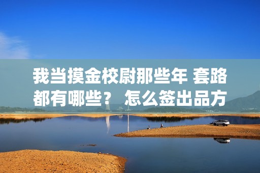 我当摸金校尉那些年 套路都有哪些？ 怎么签出品方？(我当摸金校尉那些年是周建龙播讲吗)