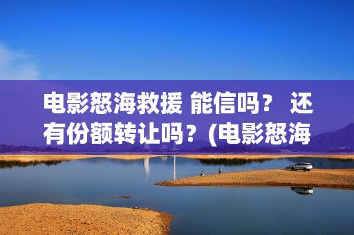 电影怒海救援 能信吗？ 还有份额转让吗？(电影怒海救援演员表)