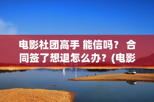 电影社团高手 能信吗？ 合同签了想退怎么办？(电影社团海报)