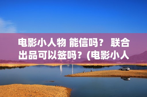 电影小人物 能信吗？ 联合出品可以签吗？(电影小人物 能看吗)