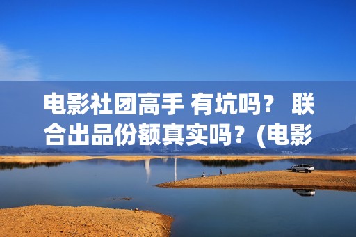 电影社团高手 有坑吗？ 联合出品份额真实吗？(电影社团海报)