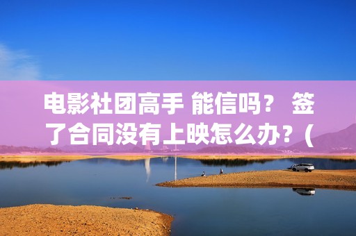 电影社团高手 能信吗？ 签了合同没有上映怎么办？(电影社社团简介)