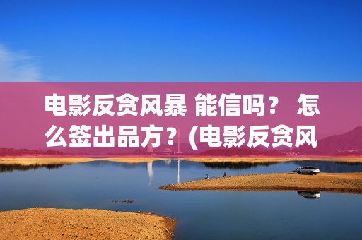 电影反贪风暴 能信吗？ 怎么签出品方？(电影反贪风暴4)