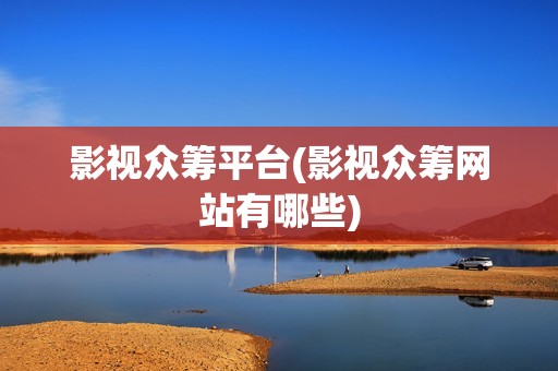 影视众筹平台(影视众筹网站有哪些)
