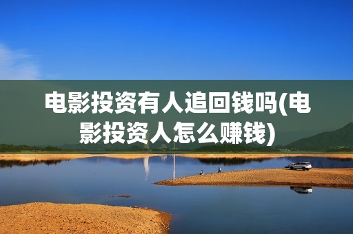电影投资有人追回钱吗(电影投资人怎么赚钱)