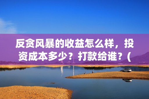 反贪风暴的收益怎么样，投资成本多少？打款给谁？(反贪风暴会不会有5)