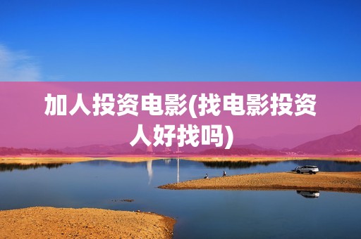 加人投资电影(找电影投资人好找吗)