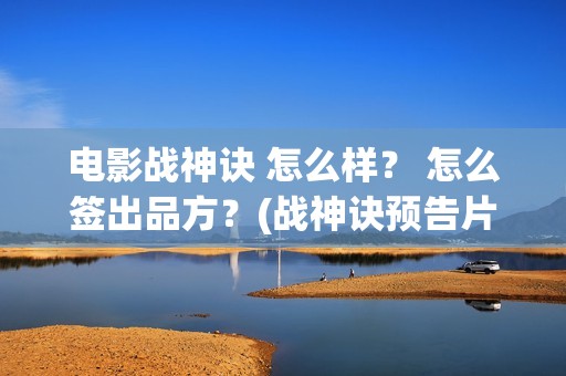 电影战神诀 怎么样？ 怎么签出品方？(战神诀预告片)