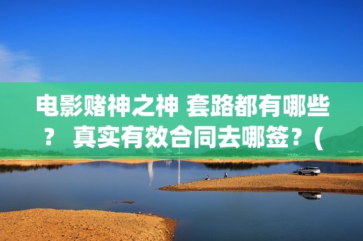 电影赌神之神 套路都有哪些？ 真实有效合同去哪签？(赌神之神国语高清版)