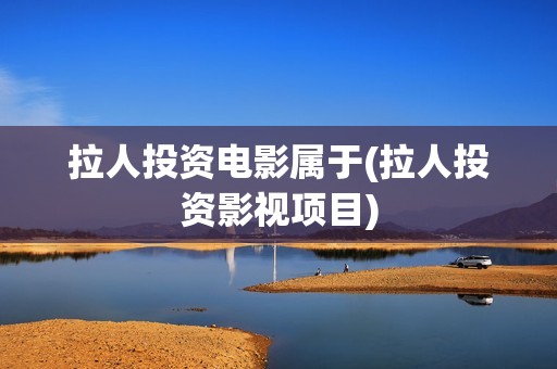 拉人投资电影属于(拉人投资影视项目)