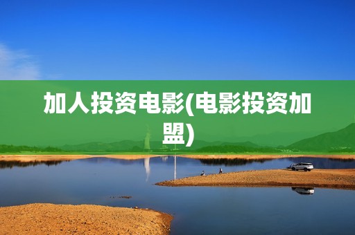 加人投资电影(电影投资加盟)