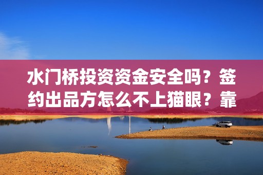 水门桥投资资金安全吗？签约出品方怎么不上猫眼？靠谱吗？(水门桥投资资金多少)