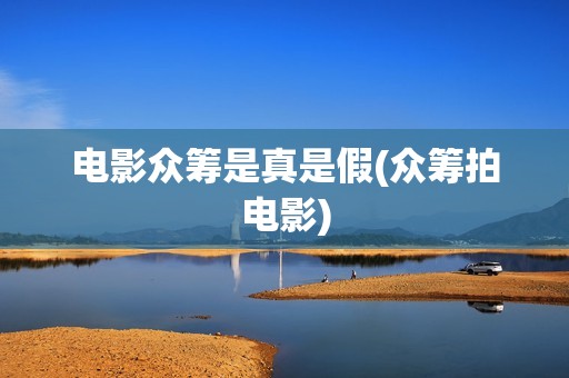 电影众筹是真是假(众筹拍电影)