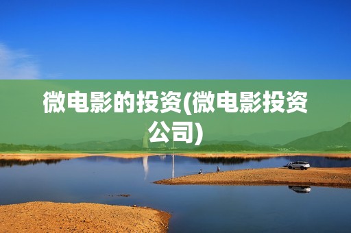 微电影的投资(微电影投资公司)