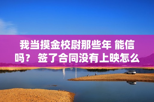 我当摸金校尉那些年 能信吗？ 签了合同没有上映怎么办？(我当摸金校尉那些年陈坨子怎么了)