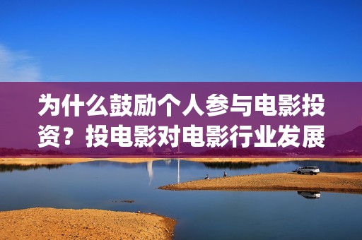 为什么鼓励个人参与电影投资？投电影对电影行业发展起(为什么要鼓励员工)