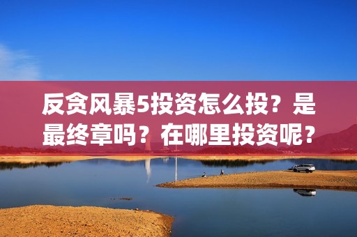 反贪风暴5投资怎么投？是最终章吗？在哪里投资呢？门槛多少？(反贪风暴5投资方)