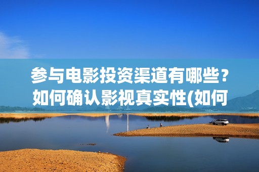 参与电影投资渠道有哪些？如何确认影视真实性(如何参与电影投资)