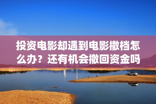投资电影却遇到电影撤档怎么办？还有机会撤回资金吗？(投资电影会亏本吗)