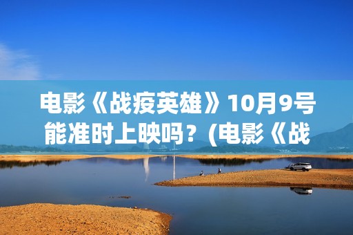 电影《战疫英雄》10月9号能准时上映吗？(电影《战疫英雄》刘德华)