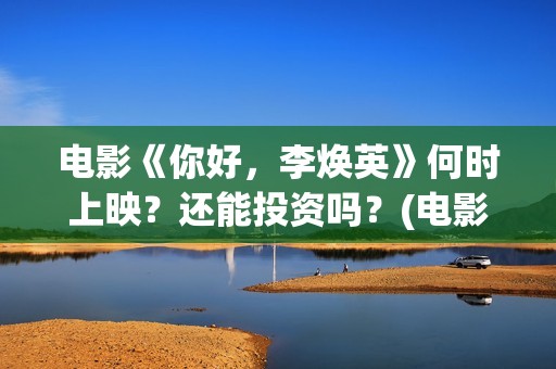 电影《你好，李焕英》何时上映？还能投资吗？(电影《你好,李焕英!》也很值得看)