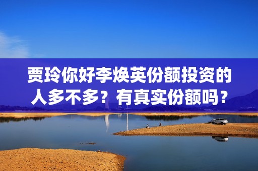 贾玲你好李焕英份额投资的人多不多？有真实份额吗？怎(贾玲你好李焕英幕后哭视频)