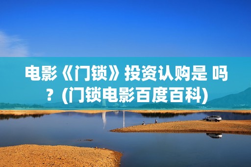 电影《门锁》投资认购是 吗？(门锁电影百度百科)