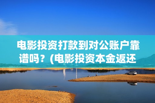 电影投资打款到对公账户靠谱吗？(电影投资本金返还吗)