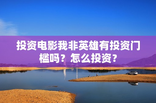 投资电影我非英雄有投资门槛吗？怎么投资？