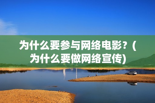 为什么要参与网络电影？(为什么要做网络宣传)