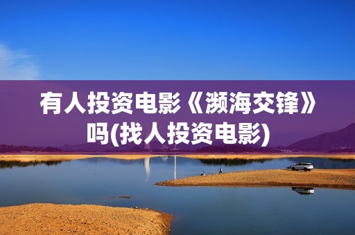 有人投资电影《濒海交锋》吗(找人投资电影)