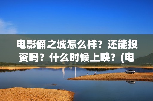 电影俑之城怎么样？还能投资吗？什么时候上映？(电影俑之城脑洞好大)