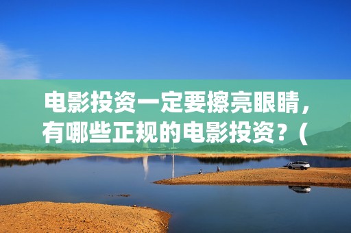 电影投资一定要擦亮眼睛，有哪些正规的电影投资？(电影投资一定要投资吗)