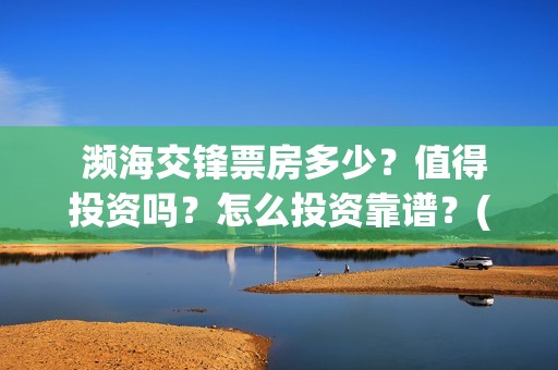  濒海交锋票房多少？值得投资吗？怎么投资靠谱？(电影《濒海交锋》票房预测)