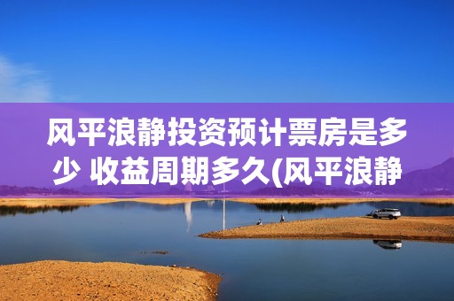 风平浪静投资预计票房是多少 收益周期多久(风平浪静可以投资吗)