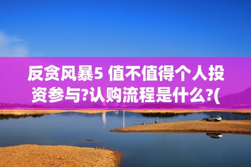 反贪风暴5 值不值得个人投资参与?认购流程是什么?(反贪风暴5成本多少)