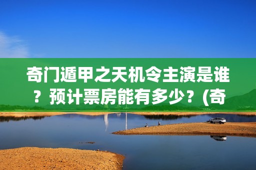 奇门遁甲之天机令主演是谁？预计票房能有多少？(奇门遁甲天机徐业)