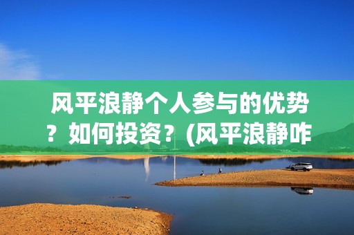  风平浪静个人参与的优势？如何投资？(风平浪静咋样)