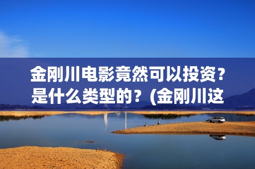 金刚川电影竟然可以投资？是什么类型的？(金刚川这个电影)