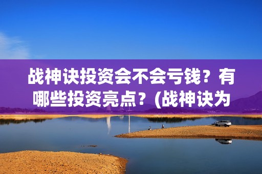 战神诀投资会不会亏钱？有哪些投资亮点？(战神诀为什么到2021年)