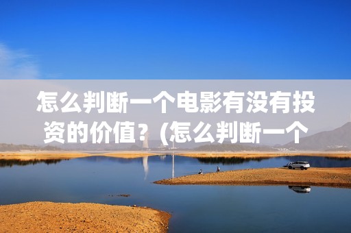 怎么判断一个电影有没有投资的价值？(怎么判断一个电路是容性还是感性)