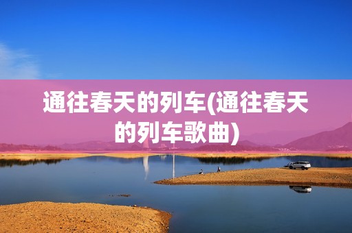 通往春天的列车(通往春天的列车歌曲)