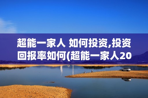 超能一家人 如何投资,投资回报率如何(超能一家人2020.12.26)