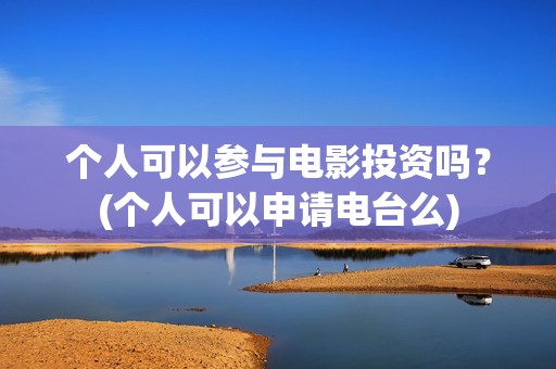 个人可以参与电影投资吗？(个人可以申请电台么)