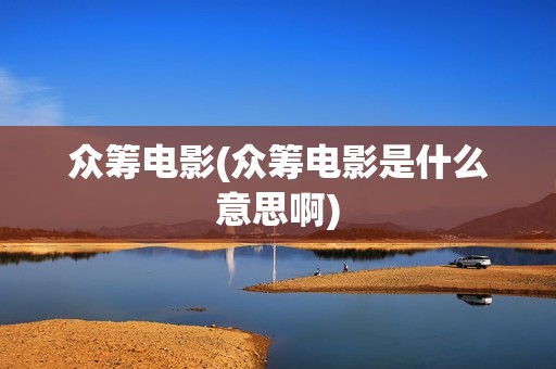众筹电影(众筹电影是什么意思啊)