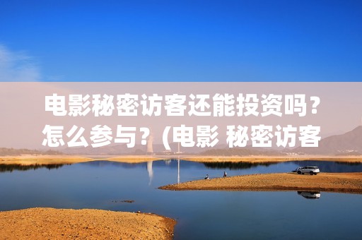 电影秘密访客还能投资吗？怎么参与？(电影 秘密访客)