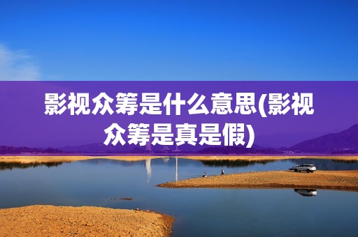 影视众筹是什么意思(影视众筹是真是假)